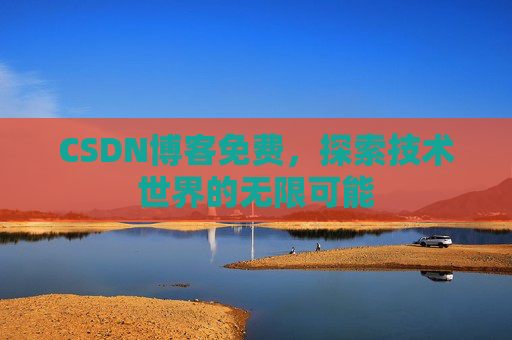 CSDN博客免费，探索技术世界的无限可能